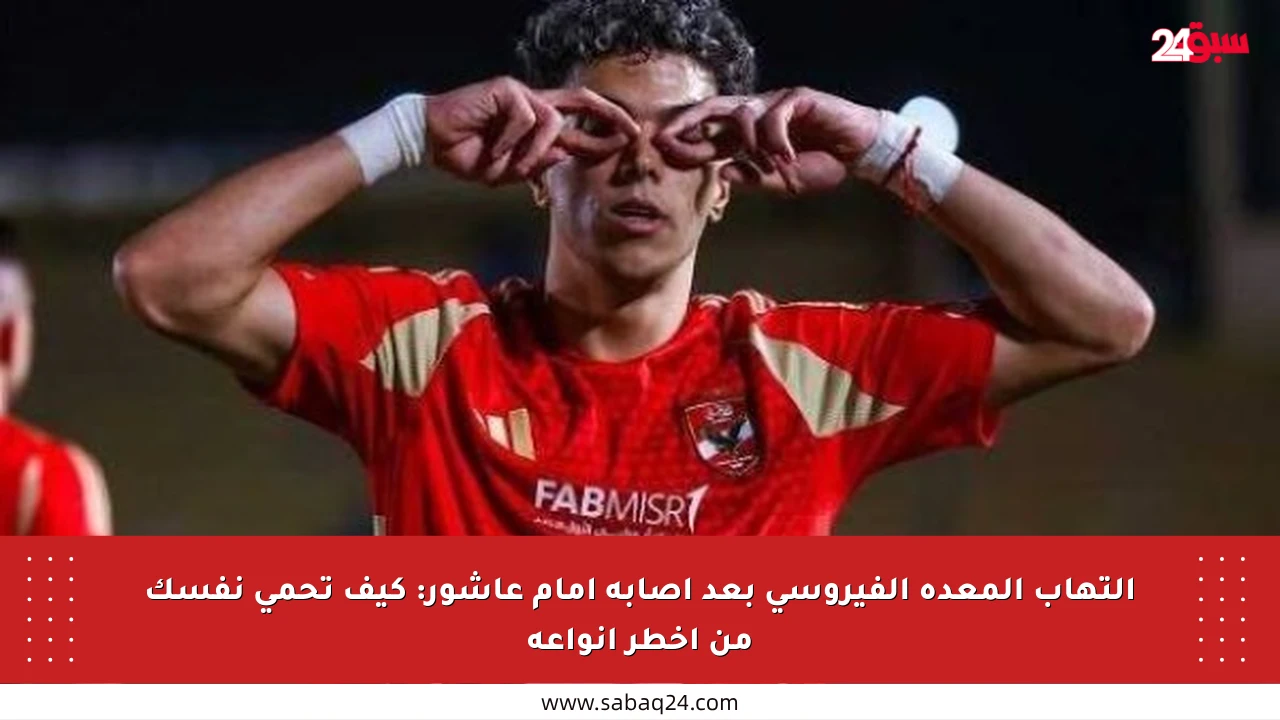 التهاب المعدة الفيروسي بعد إصابة إمام عاشور: كيف تحمي نفسك من أخطر أنواعه
